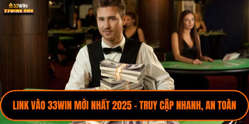 Link Vào 33WIN Mới Nhất 2025 – Truy Cập Nhanh, An Toàn